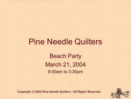 Pine Needle Quilters Beach Party March 21, 2004 9:00am to 3:30pm Copyright © 2004 Pine Needle Quilters - All Rights Reserved.