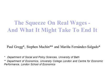 The Squeeze On Real Wages - And What It Might Take To End It Paul Gregg*, Stephen Machin** and Mariña Fernández-Salgado* * Department of Social and Policy.