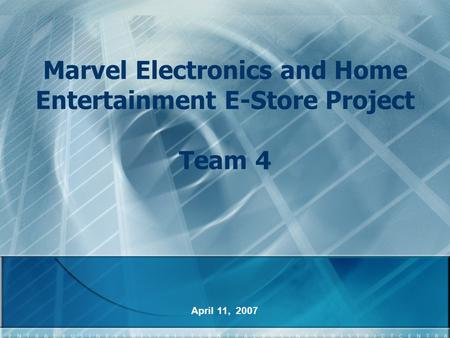 Marvel Electronics and Home Entertainment E-Store Project Team 4 April 11, 2007.