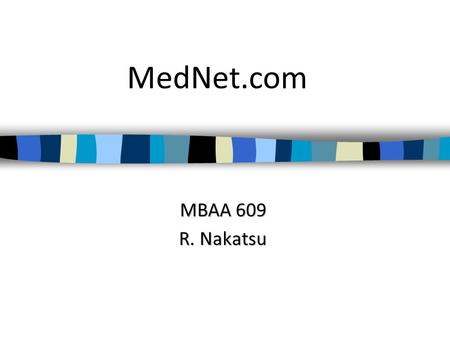 MedNet.com MBAA 609 R. Nakatsu. What is MedNet’s business model? Internet business models “are at heart, stories—stories that explain how enterprises.