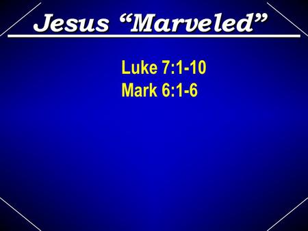 Luke 7:1-10 Mark 6:1-6 Jesus “Marveled”. “N ow when He concluded all His sayings in the hearing of the people, He entered Capernaum. And a certain.