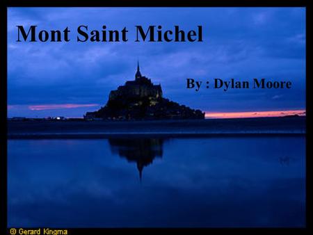 Mont Saint Michel By : Dylan Moore Mont Saint Michel is a small rocky, cone shaped islet in Normandy, roughly one half a mile from the north coast of.