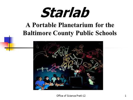 Office of Science PreK-121 Starlab A Portable Planetarium for the Baltimore County Public Schools.