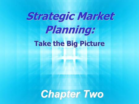 Strategic Market Planning: Take the Big Picture Chapter Two.