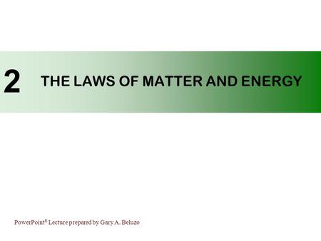 PowerPoint ® Lecture prepared by Gary A. Beluzo THE LAWS OF MATTER AND ENERGY 2.