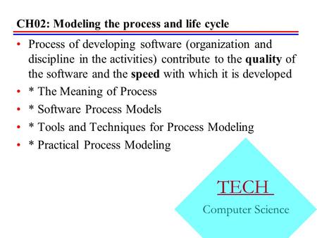 CH02: Modeling the process and life cycle Process of developing software (organization and discipline in the activities) contribute to the quality of the.