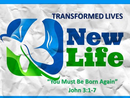 TRANSFORMED LIVES “You Must Be Born Again” John 3:1-7.