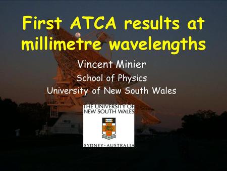21 November 2002Millimetre Workshop 2002, ATNF First ATCA results at millimetre wavelengths Vincent Minier School of Physics University of New South Wales.