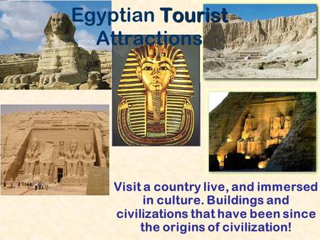 Tourist Egyptian Tourist Attractions Visit a country live, and immersed in culture. Buildings and civilizations that have been since the origins of civilization!
