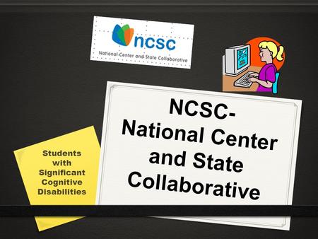 NCSC- National Center and State Collaborative Students with Significant Cognitive Disabilities.