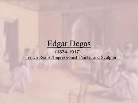Edgar Degas French Realist/Impressionist Painter and Sculptor (1834-1917)