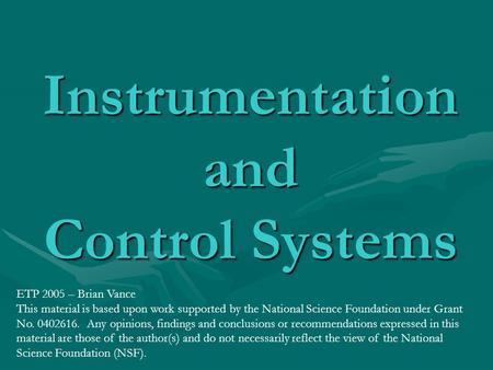 Instrumentation and Control Systems ETP 2005 – Brian Vance This material is based upon work supported by the National Science Foundation under Grant No.