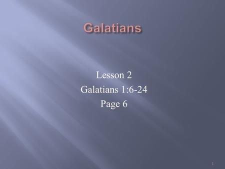Lesson 2 Galatians 1:6-24 Page 6 1. Gal 1:6-7 I marvel that ye are so soon removed from him that called you into the grace of Christ unto another gospel:
