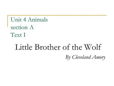 Unit 4 Animals section A Text I Little Brother of the Wolf By Cleveland Amory.