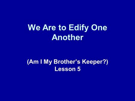 We Are to Edify One Another (Am I My Brother’s Keeper?) Lesson 5.
