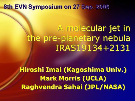 A molecular jet in the pre-planetary nebula IRAS19134+2131 Hiroshi Imai (Kagoshima Univ.) Mark Morris (UCLA) Raghvendra Sahai (JPL/NASA) Hiroshi Imai (Kagoshima.