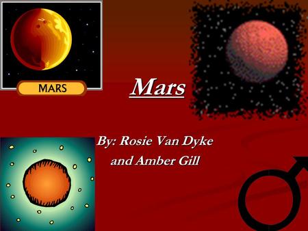 Mars By: Rosie Van Dyke and Amber Gill Mysterious When you almost arrive, you see the marvelous sparkle and glow of Mars. This spectacular red planet.