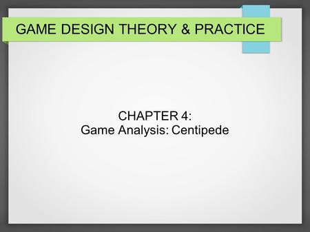 GAME DESIGN THEORY & PRACTICE CHAPTER 4: Game Analysis: Centipede.
