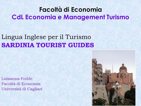 Facoltà di Economia CdL Economia e Management Turismo Lingua Inglese per il Turismo SARDINIA TOURIST GUIDES Luisanna Fodde Facoltà di Economia Università.