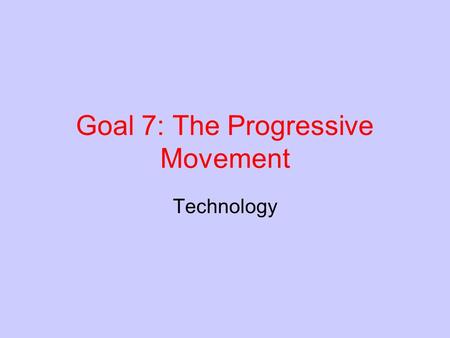 Goal 7: The Progressive Movement Technology. New Technologies As new inventions and manufactured goods were developed it changed how Americans lived.
