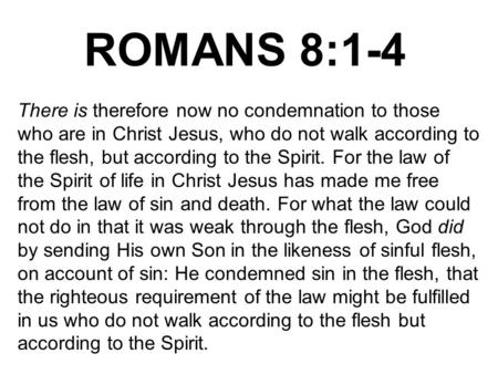 ROMANS 8:1-4 There is therefore now no condemnation to those who are in Christ Jesus, who do not walk according to the flesh, but according to the Spirit.