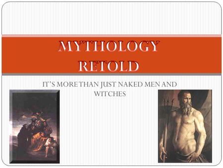 IT’S MORE THAN JUST NAKED MEN AND WITCHES. MYTHOLOGIES Greek, Roman, Celtic, Norse, Egyptian, Hebrew, Japanese, Chinese, Estrucian, Latvian, Korean, Mesopotamian,