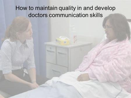 How to maintain quality in and develop doctors communication skills.