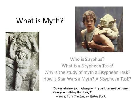 What is Myth? “So certain are you. Always with you it cannot be done. Hear you nothing that I say?” – Yoda, from The Empire Strikes Back. Who is Sisyphus?
