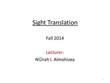 Sight Translation Fall 2014 Lecturer: N rah I. Almohizea 1.