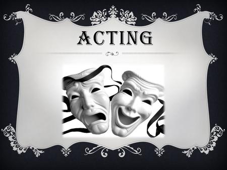 ACTING. ASPECT OF THEATER Aspects of Theater can be perceived from a variety of point of views. There are certain elements needed to come together to.