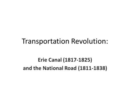 Transportation Revolution: Erie Canal (1817-1825) and the National Road (1811-1838)