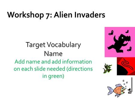 Workshop 7: Alien Invaders Target Vocabulary Name Add name and add information on each slide needed (directions in green)