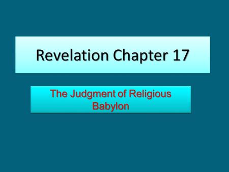Revelation Chapter 17 The Judgment of Religious Babylon.