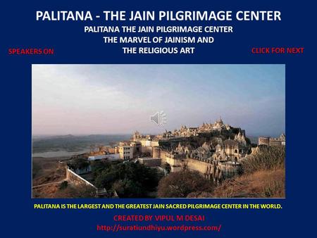 PALITANA - THE JAIN PILGRIMAGE CENTER PALITANA THE JAIN PILGRIMAGE CENTER THE MARVEL OF JAINISM AND THE RELIGIOUS ART PALITANA IS THE LARGEST AND THE GREATEST.