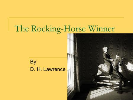 The Rocking-Horse Winner By D. H. Lawrence. Analyzing Details Looking over your notes from reading “RHW”, confer with your team to discuss what you noticed.
