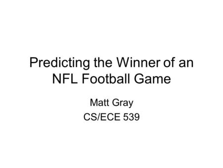 Predicting the Winner of an NFL Football Game Matt Gray CS/ECE 539.