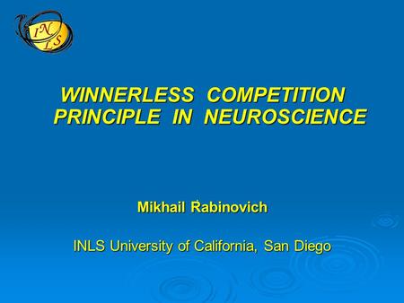 WINNERLESS COMPETITION PRINCIPLE IN NEUROSCIENCE Mikhail Rabinovich INLS University of California, San Diego ’