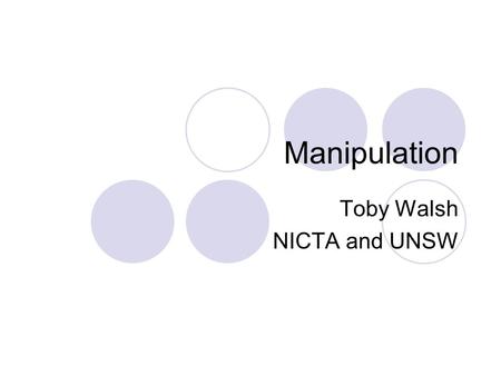 Manipulation Toby Walsh NICTA and UNSW. Manipulation Constructive  Can we change result so a given candidate wins Destructive  Can we change result.