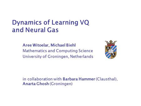 Dynamics of Learning VQ and Neural Gas Aree Witoelar, Michael Biehl Mathematics and Computing Science University of Groningen, Netherlands in collaboration.
