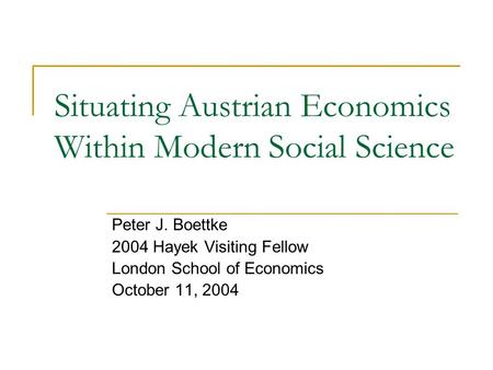 Situating Austrian Economics Within Modern Social Science Peter J. Boettke 2004 Hayek Visiting Fellow London School of Economics October 11, 2004.