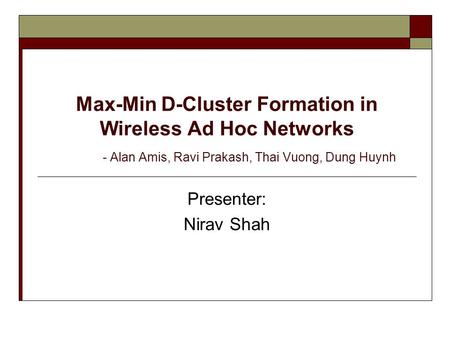 Max-Min D-Cluster Formation in Wireless Ad Hoc Networks - Alan Amis, Ravi Prakash, Thai Vuong, Dung Huynh Presenter: Nirav Shah.