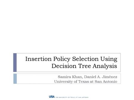 Insertion Policy Selection Using Decision Tree Analysis Samira Khan, Daniel A. Jiménez University of Texas at San Antonio.