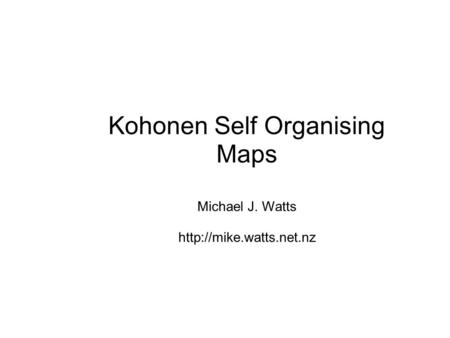 Kohonen Self Organising Maps Michael J. Watts