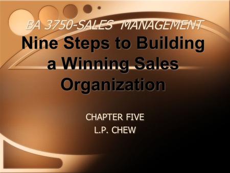 BA 3750-SALES MANAGEMENT Nine Steps to Building a Winning Sales Organization CHAPTER FIVE L.P. CHEW CHAPTER FIVE L.P. CHEW.