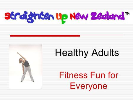 Healthy Adults Fitness Fun for Everyone.  is a short, enjoyable spinal health program designed to help you feel and look your best.  Basic Rules: 1.Have.