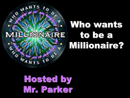 Who wants to be a Millionaire? Hosted by Mr. Parker.