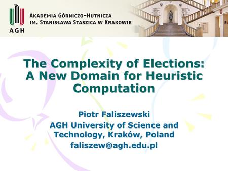 The Complexity of Elections: A New Domain for Heuristic Computation Piotr Faliszewski AGH University of Science and Technology, Kraków, Poland