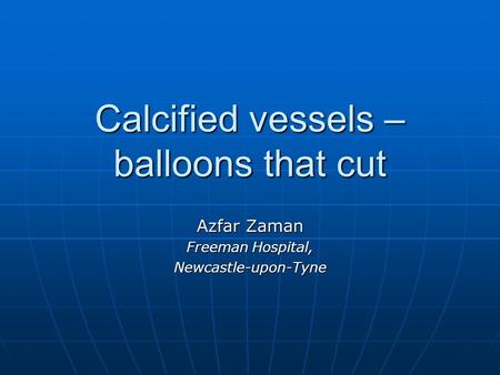 Calcified vessels – balloons that cut Azfar Zaman Freeman Hospital, Newcastle-upon-Tyne.