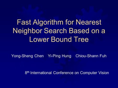 Fast Algorithm for Nearest Neighbor Search Based on a Lower Bound Tree Yong-Sheng Chen Yi-Ping Hung Chiou-Shann Fuh 8 th International Conference on Computer.