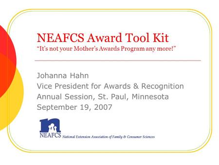 NEAFCS Award Tool Kit “It’s not your Mother’s Awards Program any more!” Johanna Hahn Vice President for Awards & Recognition Annual Session, St. Paul,